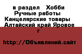  в раздел : Хобби. Ручные работы » Канцелярские товары . Алтайский край,Яровое г.